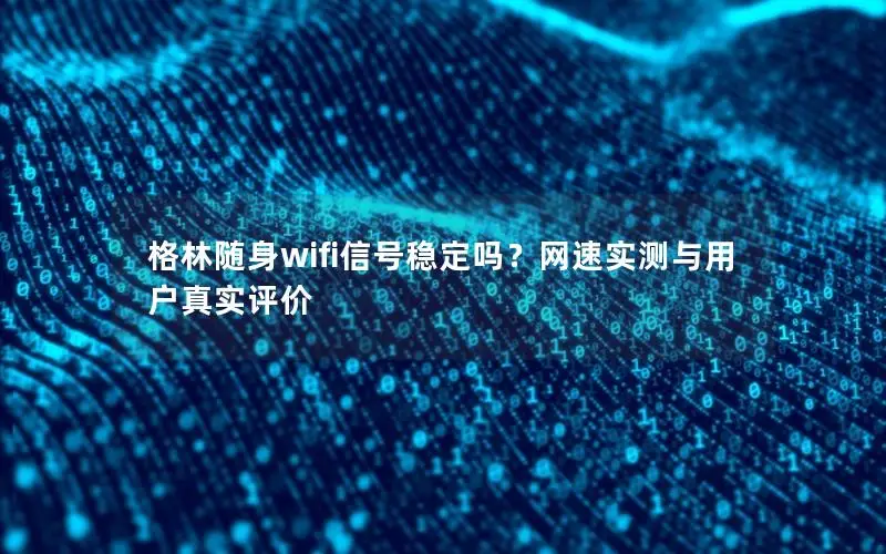 格林随身wifi信号稳定吗？网速实测与用户真实评价