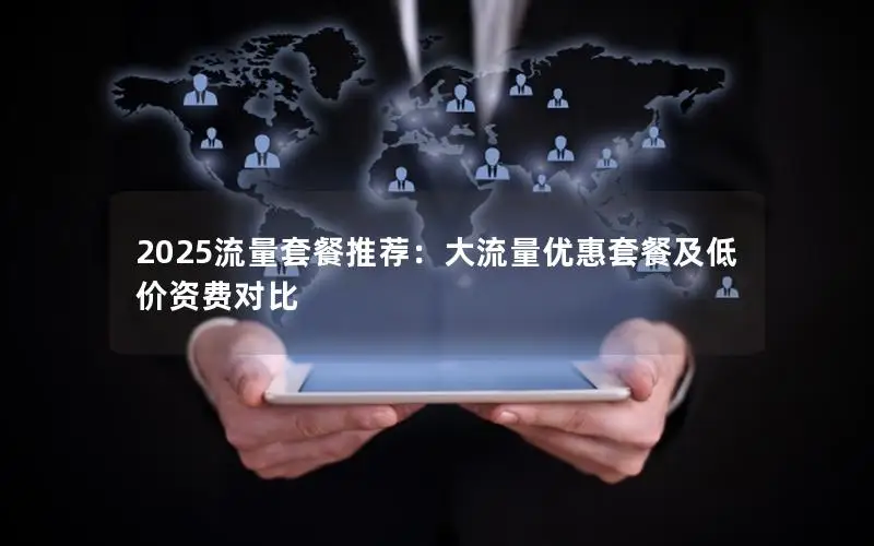 2025流量套餐推荐：大流量优惠套餐及低价资费对比