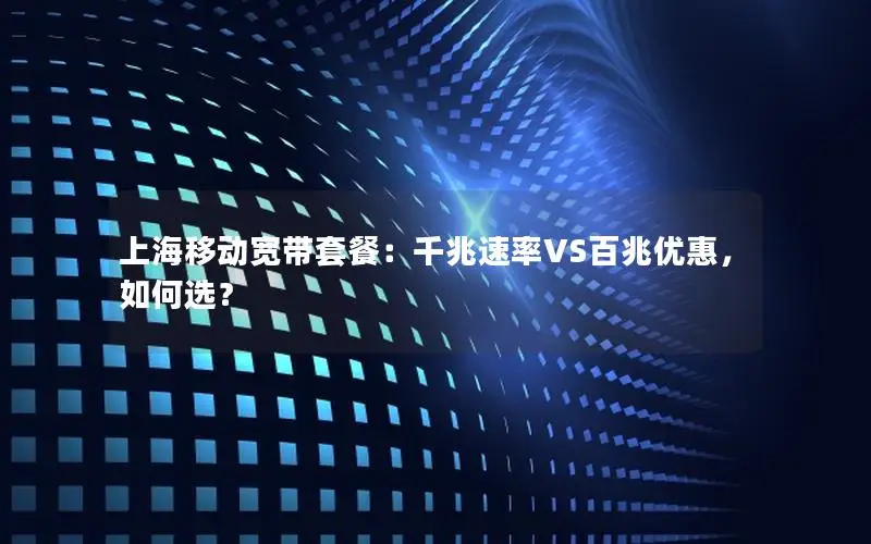 上海移动宽带套餐：千兆速率VS百兆优惠，如何选？