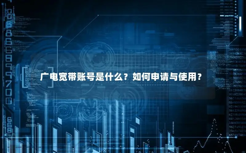 广电宽带账号是什么？如何申请与使用？