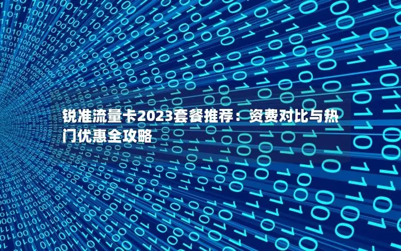 锐准流量卡2023套餐推荐：资费对比与热门优惠全攻略