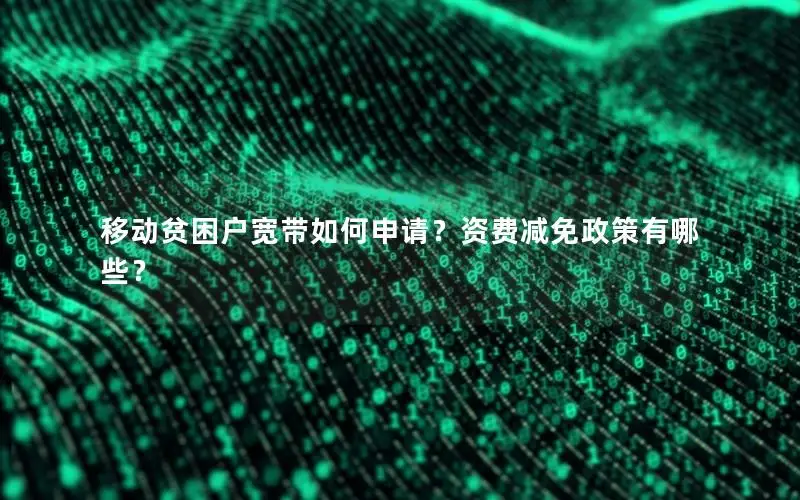 移动贫困户宽带如何申请？资费减免政策有哪些？
