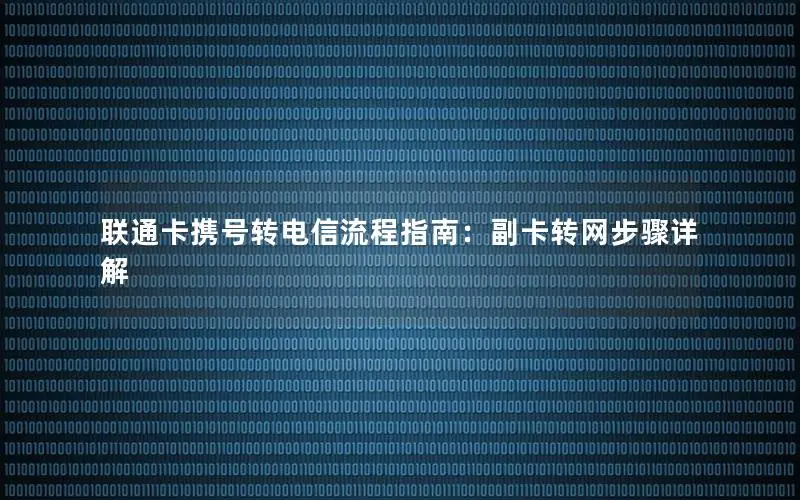 联通卡携号转电信流程指南：副卡转网步骤详解