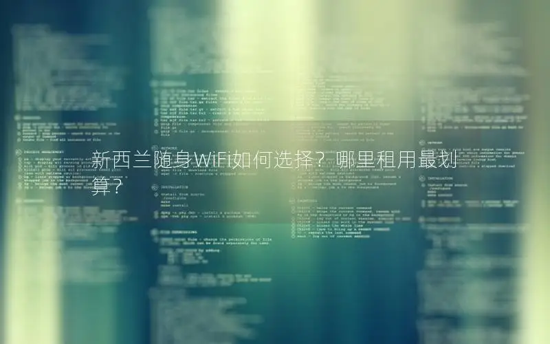 新西兰随身WiFi如何选择？哪里租用最划算？