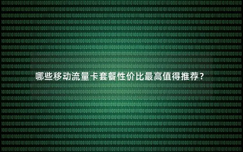 哪些移动流量卡套餐性价比最高值得推荐？