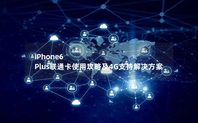 iPhone6 Plus联通卡使用攻略及4G支持解决方案