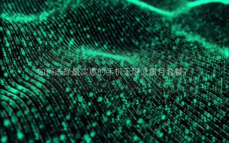 如何选择最实惠的手机无限流量月套餐？