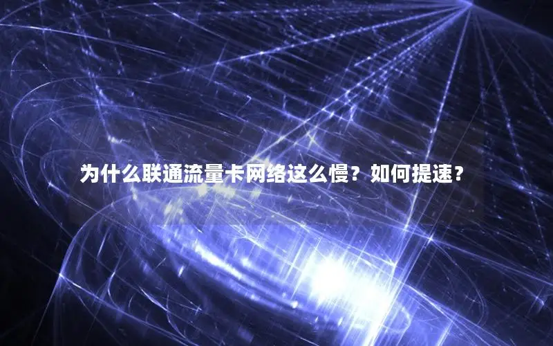 为什么联通流量卡网络这么慢？如何提速？