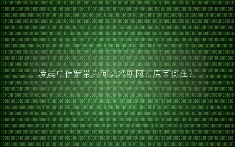 凌晨电信宽带为何突然断网？原因何在？