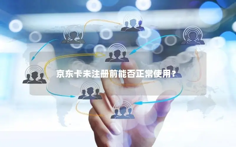 京东卡未注册前能否正常使用？