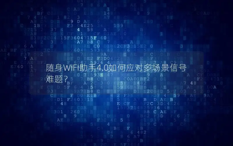 随身WiFi助手4.0如何应对多场景信号难题？