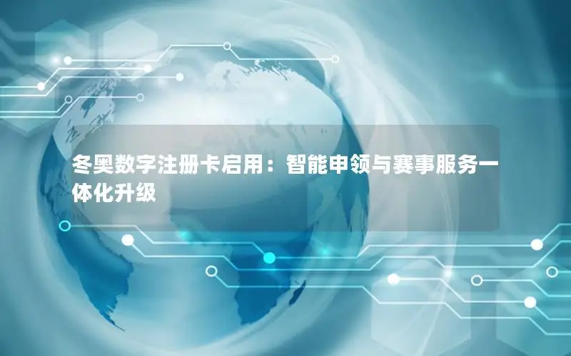 冬奥数字注册卡启用：智能申领与赛事服务一体化升级