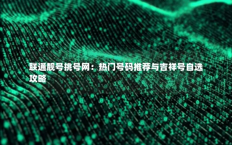 联通靓号挑号网：热门号码推荐与吉祥号自选攻略