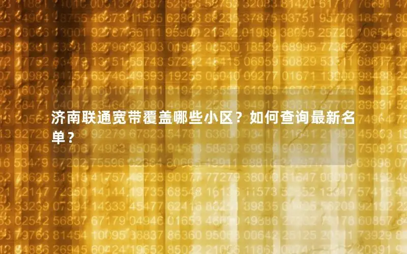 济南联通宽带覆盖哪些小区？如何查询最新名单？