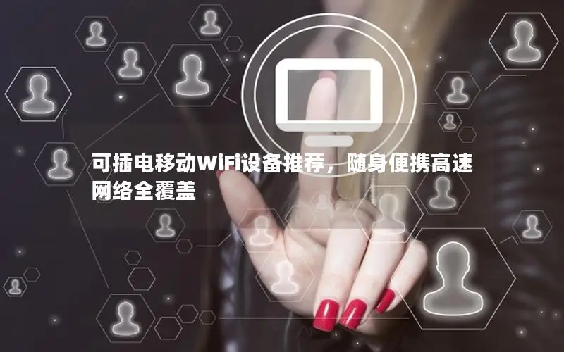 可插电移动WiFi设备推荐，随身便携高速网络全覆盖