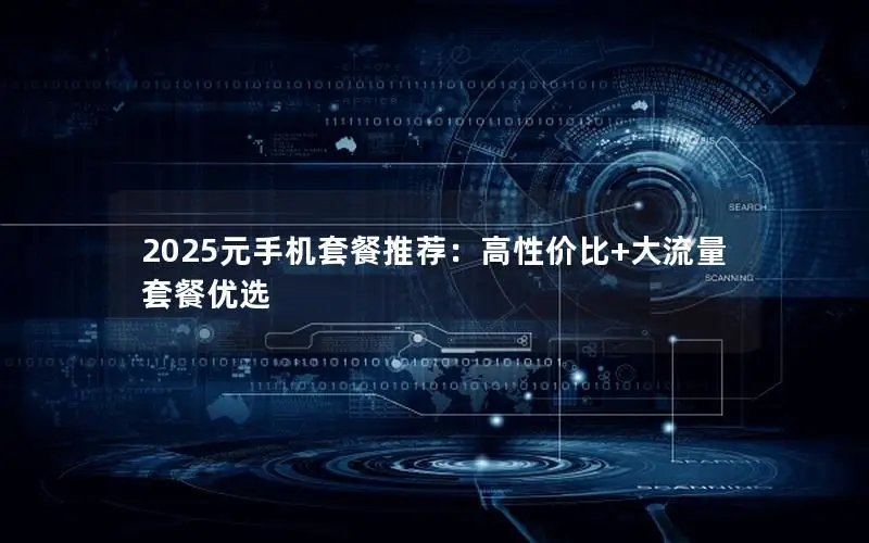 2025元手机套餐推荐：高性价比+大流量套餐优选