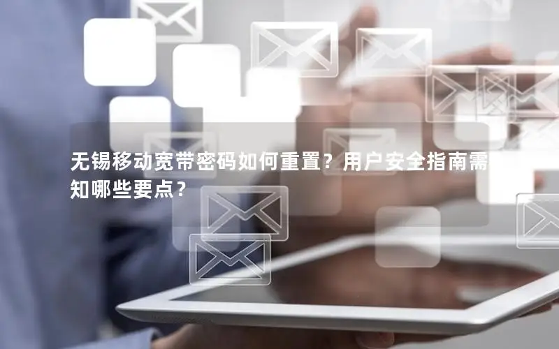 无锡移动宽带密码如何重置？用户安全指南需知哪些要点？