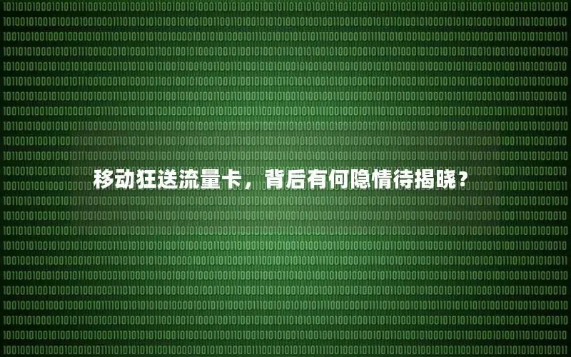移动狂送流量卡，背后有何隐情待揭晓？