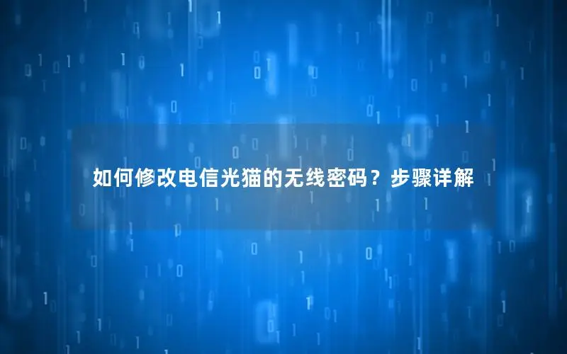 如何修改电信光猫的无线密码？步骤详解