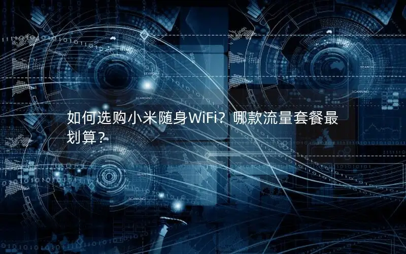 如何选购小米随身WiFi？哪款流量套餐最划算？