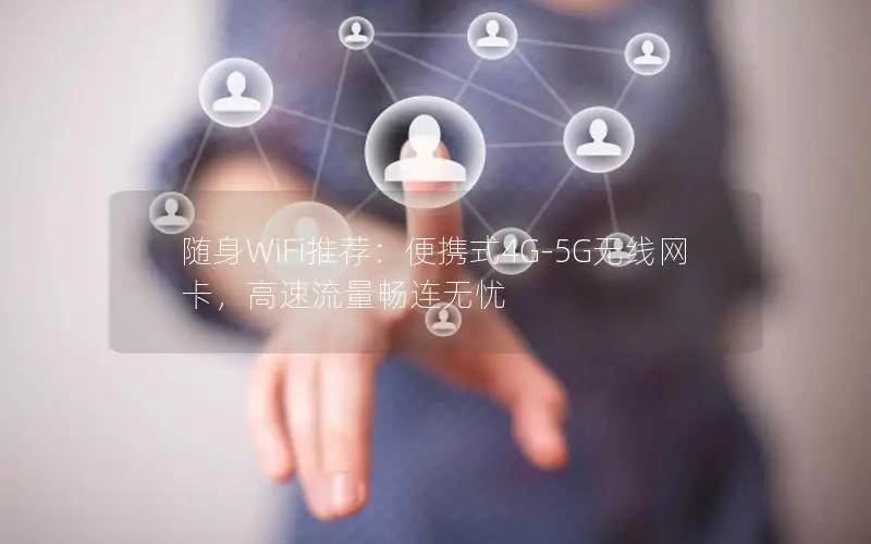 随身WiFi推荐：便携式4G-5G无线网卡，高速流量畅连无忧
