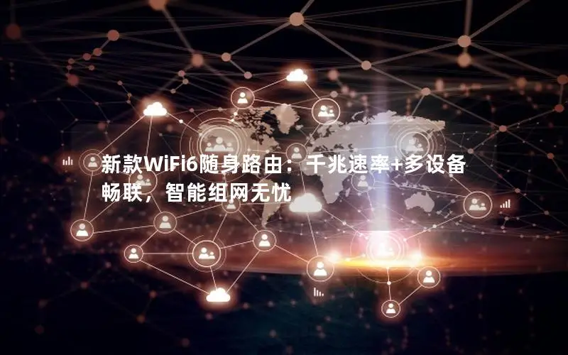 新款WiFi6随身路由：千兆速率+多设备畅联，智能组网无忧
