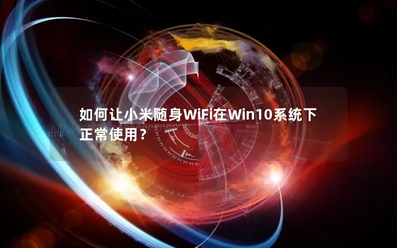 如何让小米随身WiFi在Win10系统下正常使用？