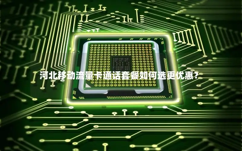 河北移动流量卡通话套餐如何选更优惠？
