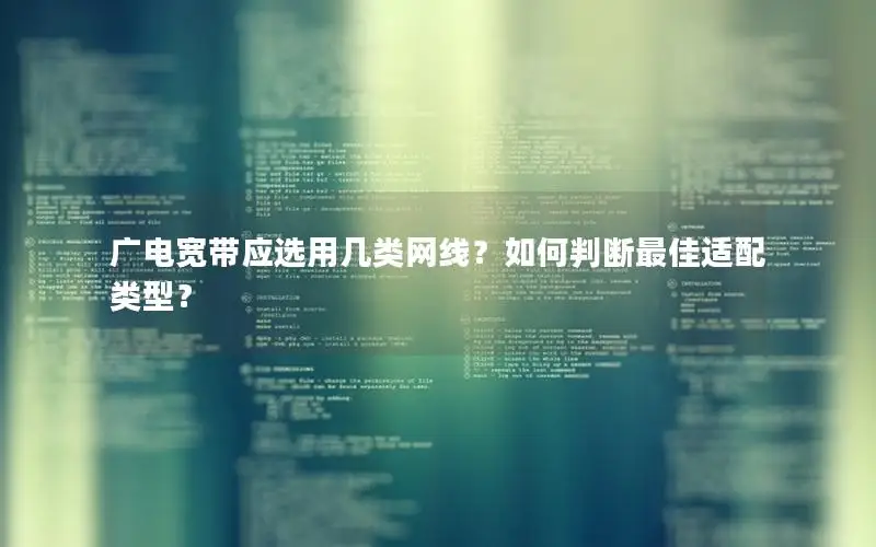 广电宽带应选用几类网线？如何判断最佳适配类型？