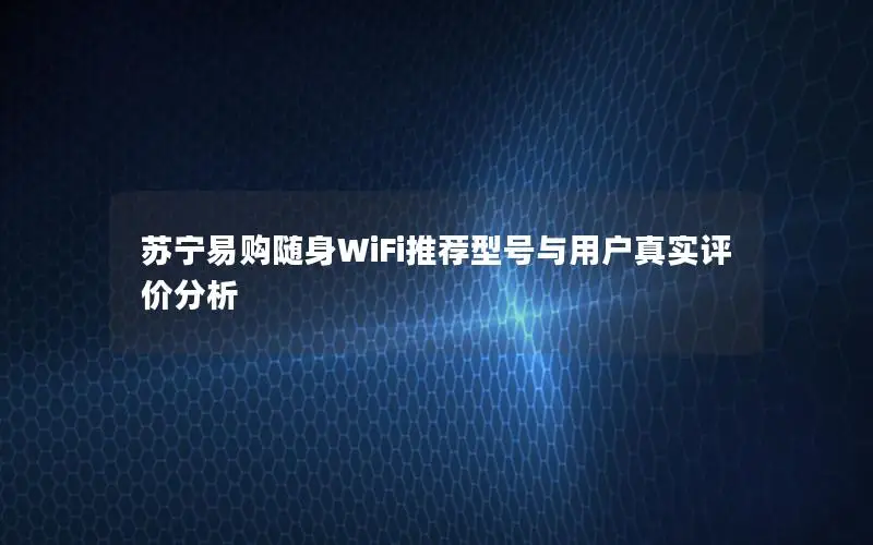 苏宁易购随身WiFi推荐型号与用户真实评价分析