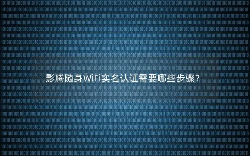 影腾随身WiFi实名认证需要哪些步骤？