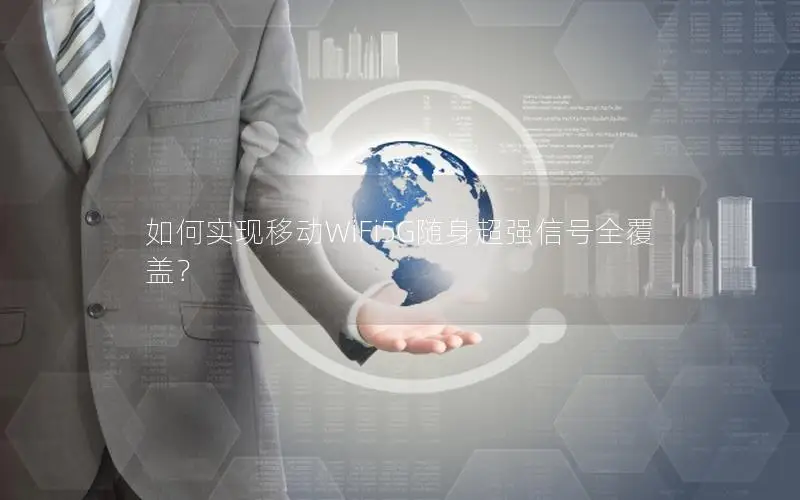 如何实现移动WiFi5G随身超强信号全覆盖？