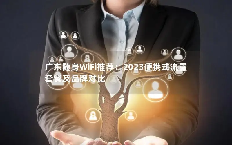广东随身WiFi推荐：2023便携式流量套餐及品牌对比