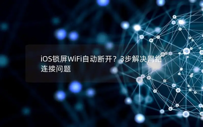 iOS锁屏WiFi自动断开？3步解决网络连接问题