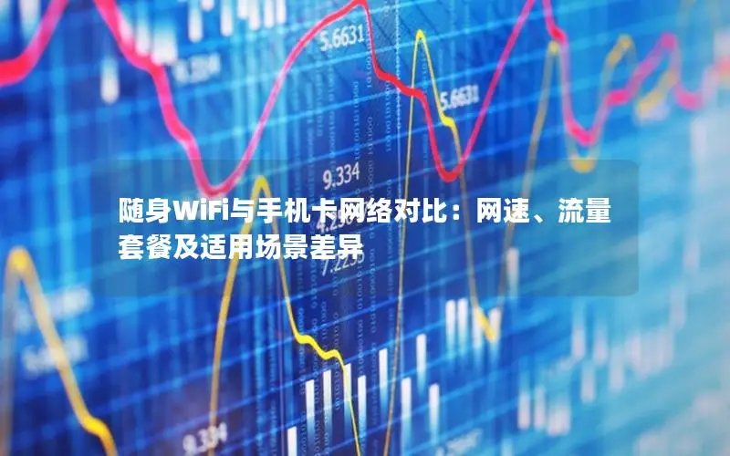随身WiFi与手机卡网络对比：网速、流量套餐及适用场景差异