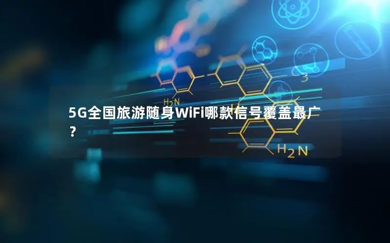 5G全国旅游随身WiFi哪款信号覆盖最广？