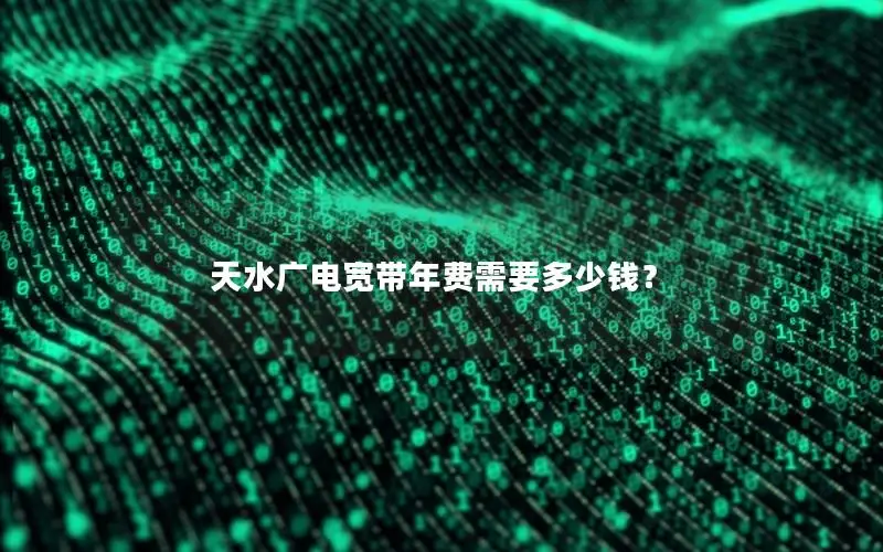 天水广电宽带年费需要多少钱？