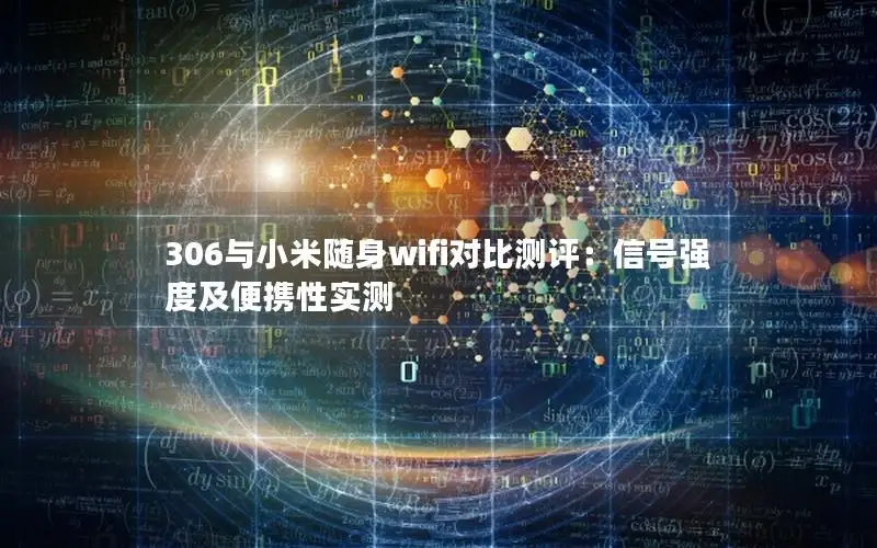 306与小米随身wifi对比测评：信号强度及便携性实测