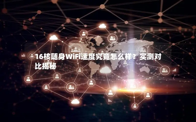 16核随身WiFi速度究竟怎么样？实测对比揭秘