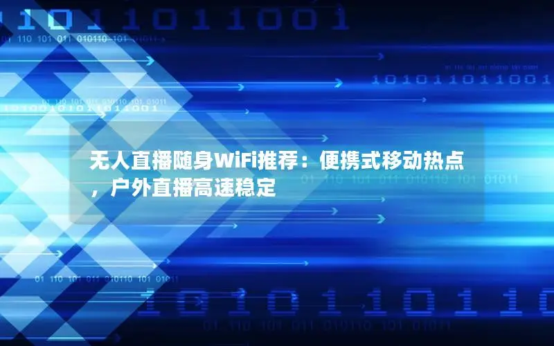 无人直播随身WiFi推荐：便携式移动热点，户外直播高速稳定