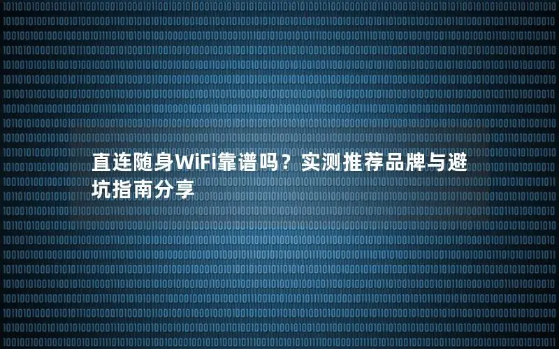 直连随身WiFi靠谱吗？实测推荐品牌与避坑指南分享