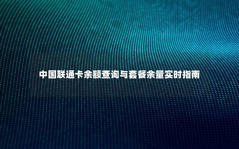 中国联通卡余额查询与套餐余量实时指南