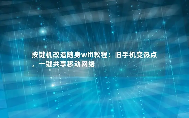 按键机改造随身wifi教程：旧手机变热点，一键共享移动网络
