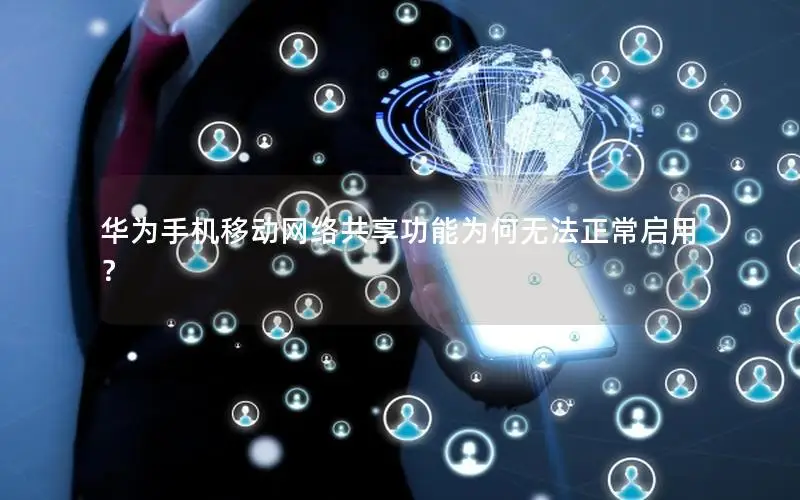 华为手机移动网络共享功能为何无法正常启用？