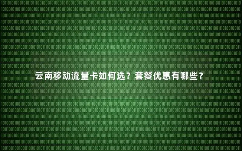 云南移动流量卡如何选？套餐优惠有哪些？