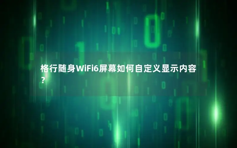 格行随身WiFi6屏幕如何自定义显示内容？