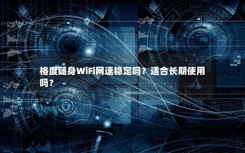 格度随身WiFi网速稳定吗？适合长期使用吗？
