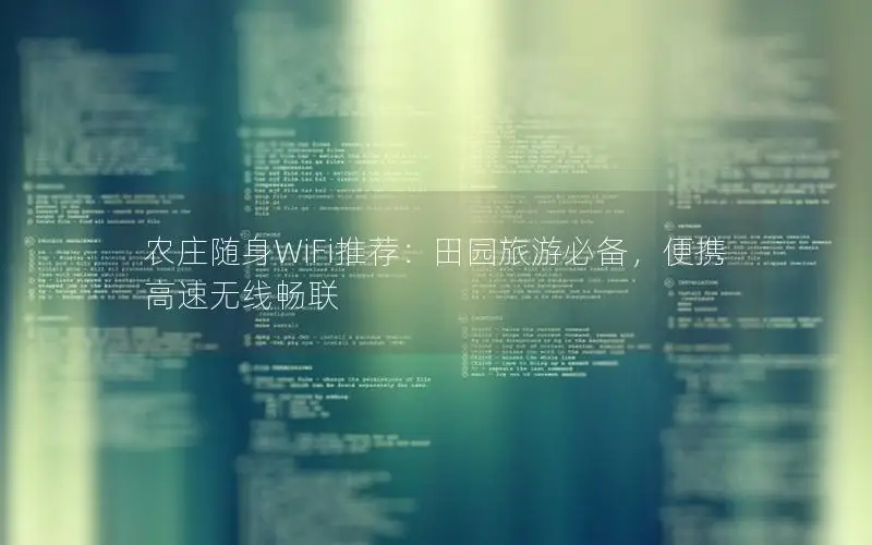 农庄随身WiFi推荐：田园旅游必备，便携高速无线畅联