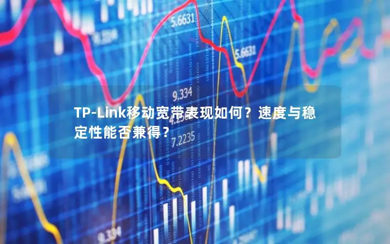 TP-Link移动宽带表现如何？速度与稳定性能否兼得？
