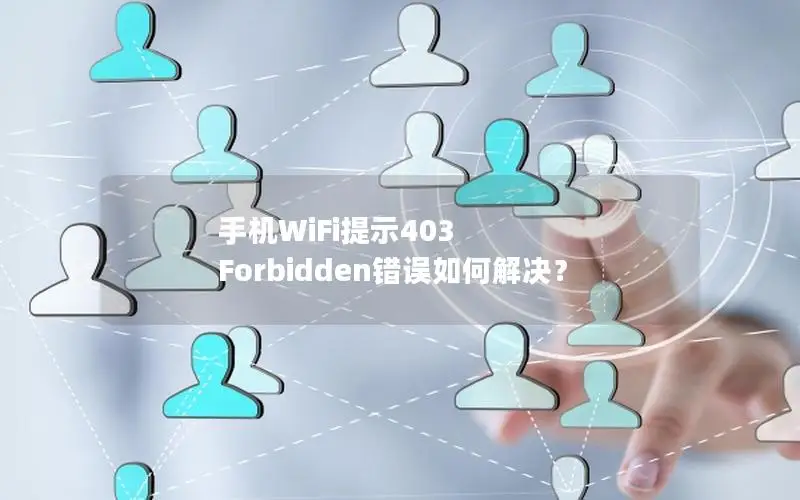 手机WiFi提示403 Forbidden错误如何解决？